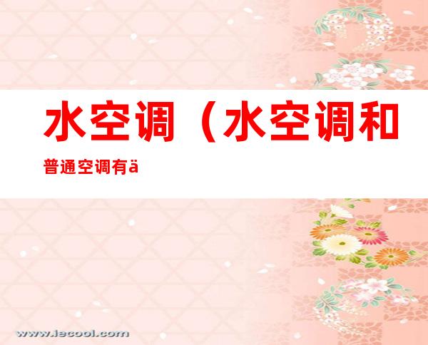 水空调(水空调和普通空调有什么区别)