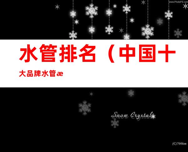 水管排名(中国十大品牌水管排名)
