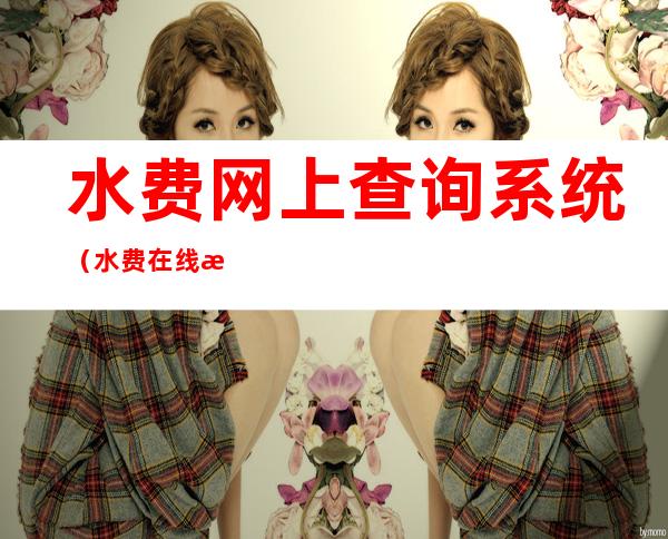水费网上查询系统(水费在线查询)