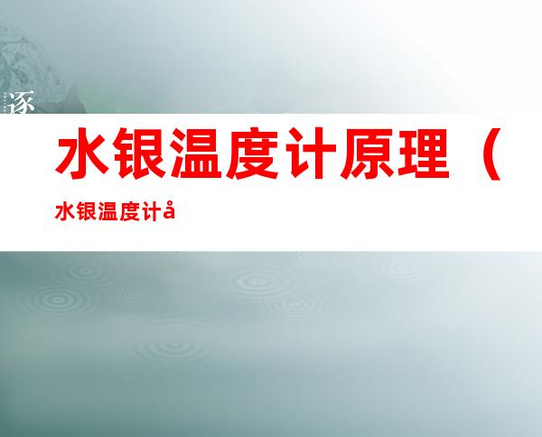 水银温度计原理(水银温度计原理是热胀冷缩)