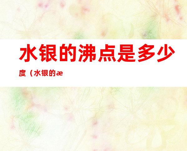 水银的沸点是多少度(水银的沸点是多少度啊)