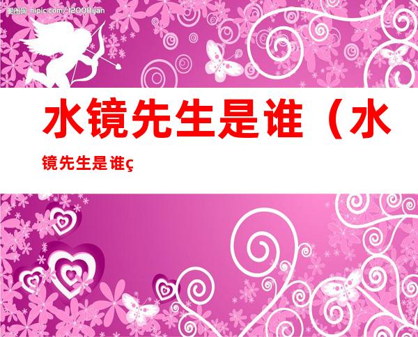 水镜先生是谁(水镜先生是谁的老师)