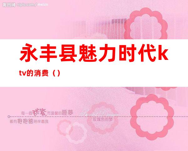 永丰县魅力时代ktv的消费（）
