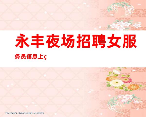 永丰夜场招聘女服务员信息/上班自由/生意超好