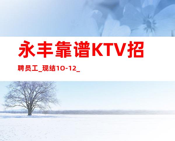 永丰靠谱KTV招聘员工_现结1O-12_年底了还在犹豫