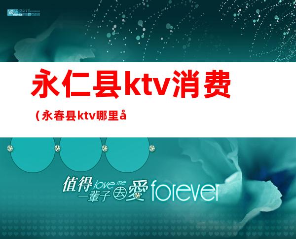 永仁县ktv消费(永春县ktv哪里好玩)