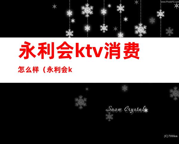 永利会ktv消费怎么样(永利会ktv消费怎么样)