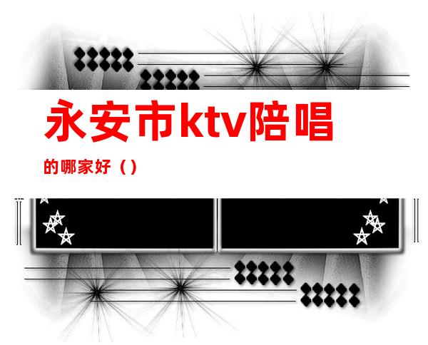 永安市ktv陪唱的哪家好()