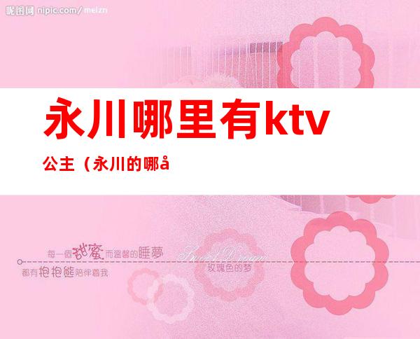 永川哪里有ktv公主(永川的哪家ktv有陪酒)