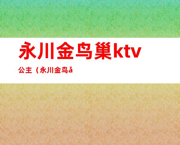 永川金鸟巢ktv公主（永川金鸟巢ktv公主多少钱）