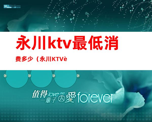 永川ktv最低消费多少(永川KTV转让)