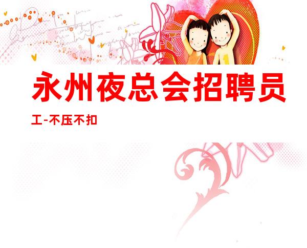 永州夜总会招聘员工-不压不扣来去自由
