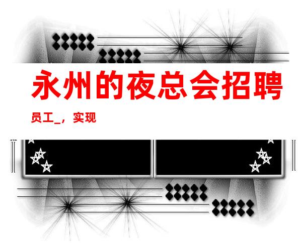 永州的夜总会招聘员工_,实现上班自由_,身高1.60以上