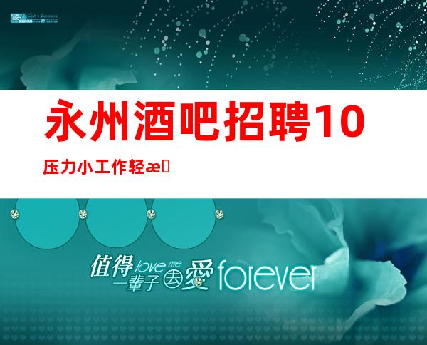 永州酒吧招聘/10压力小/工作轻松