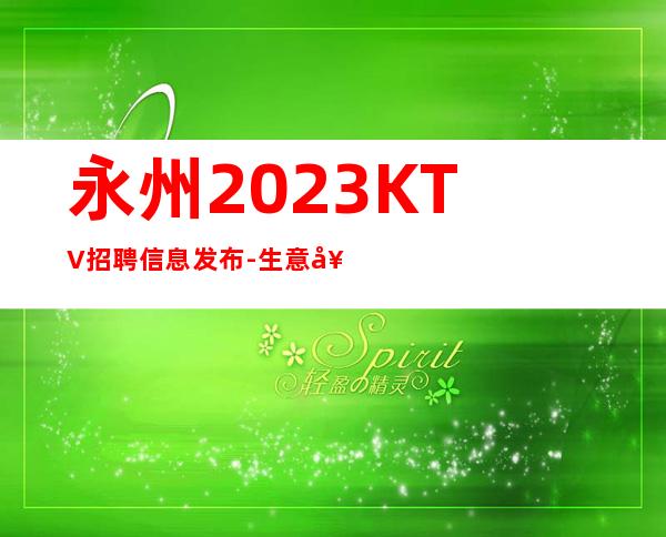 永州2023KTV招聘信息发布-生意好KTV招聘信息-本地起步