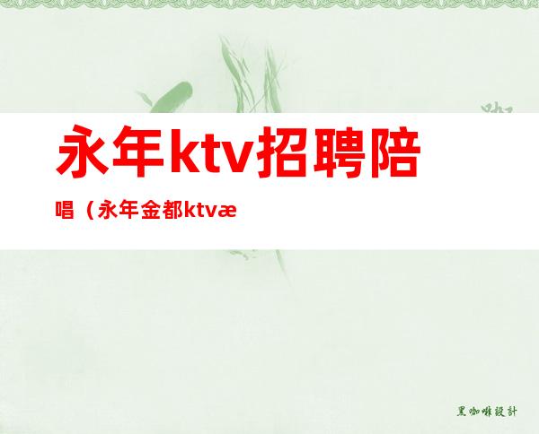 永年ktv招聘陪唱(永年金都ktv有陪唱的)