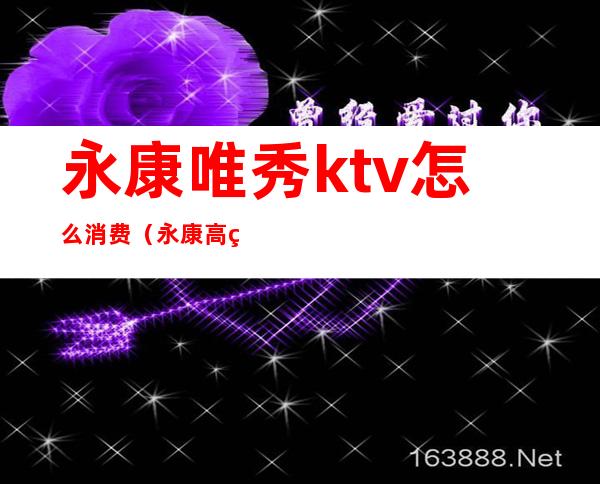 永康唯秀ktv怎么消费(永康高端KTV)