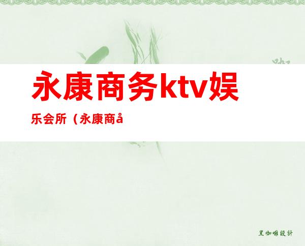 永康商务ktv娱乐会所(永康商务ktv娱乐会所电话)