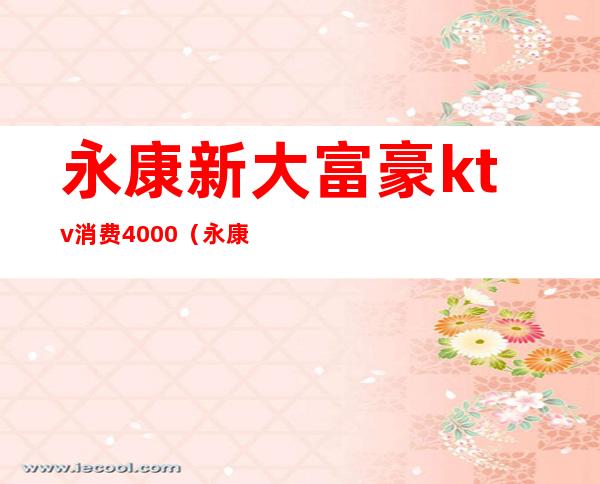 永康新大富豪ktv消费4000(永康哪个ktv会所档次高)