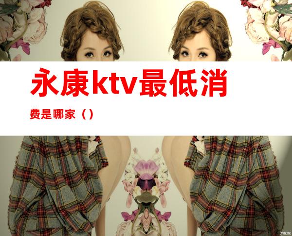 永康ktv最低消费是哪家()