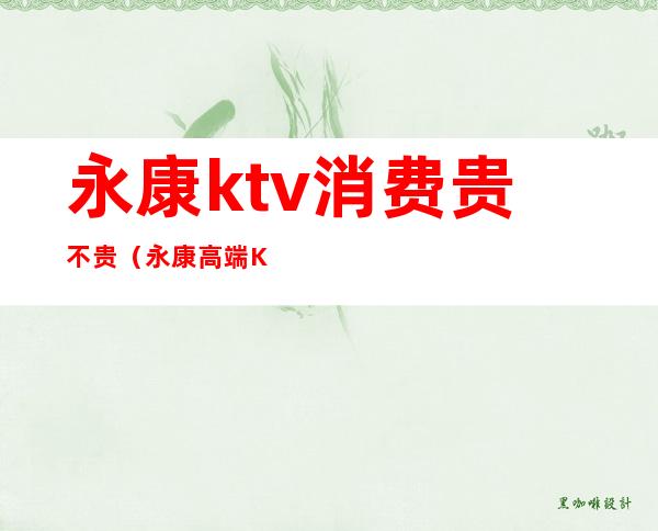 永康ktv消费贵不贵(永康高端KTV)
