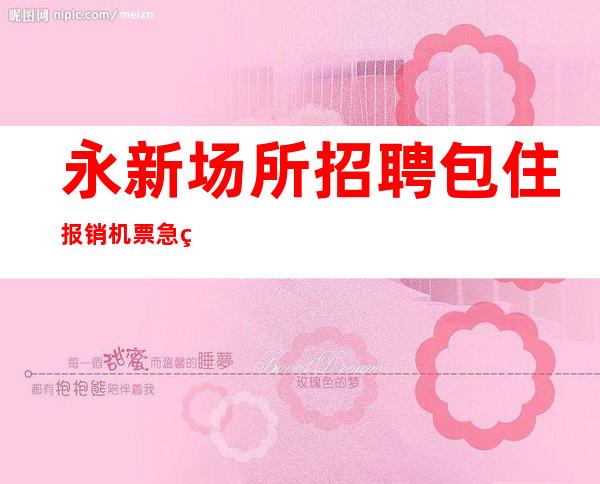 永新场所招聘/包住/报销机票/急缺中