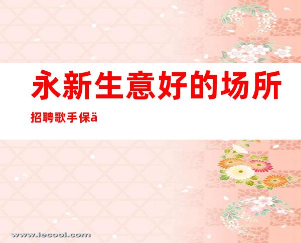 永新生意好的场所招聘歌手/保你/不愁上班