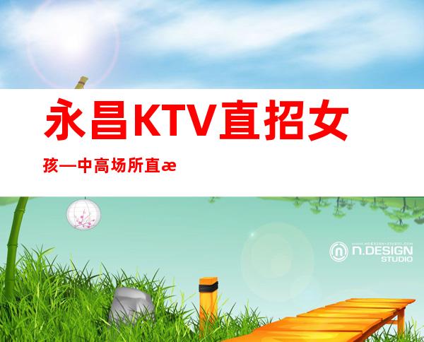 永昌KTV直招女孩—中高场所直招—季乘风起航