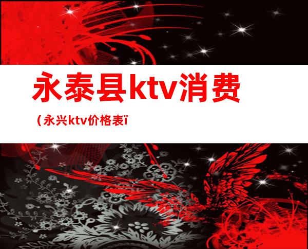 永泰县ktv消费(永兴ktv价格表)