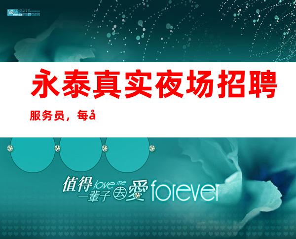 永泰真实夜场招聘服务员,每天急缺人,身高160cm起