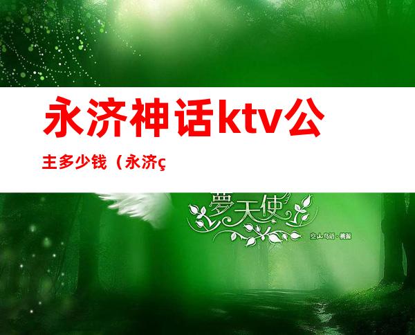永济神话ktv公主多少钱（永济神话ktv陪唱）