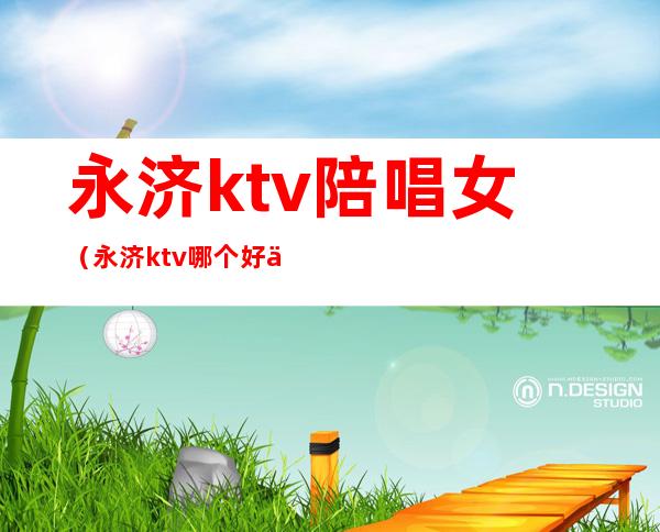 永济ktv陪唱女(永济ktv哪个好价格最低)