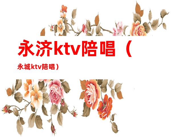 永济ktv陪唱(永城ktv陪唱)