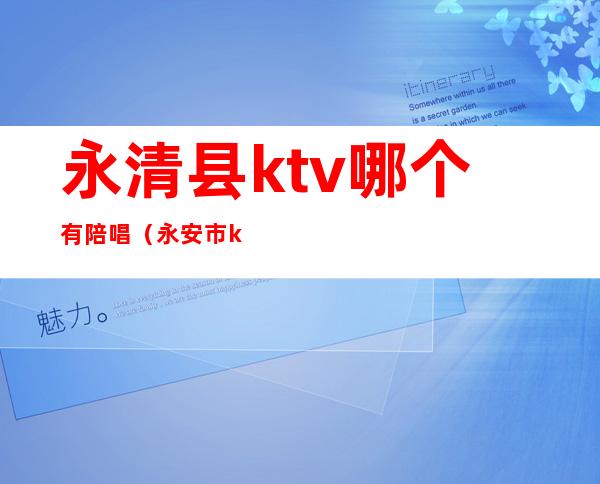 永清县ktv哪个有陪唱(永安市ktv陪唱的哪家好)