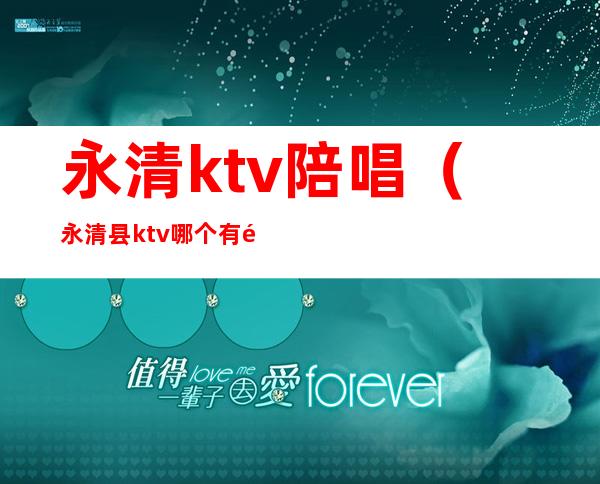 永清ktv陪唱(永清县ktv哪个有陪唱)