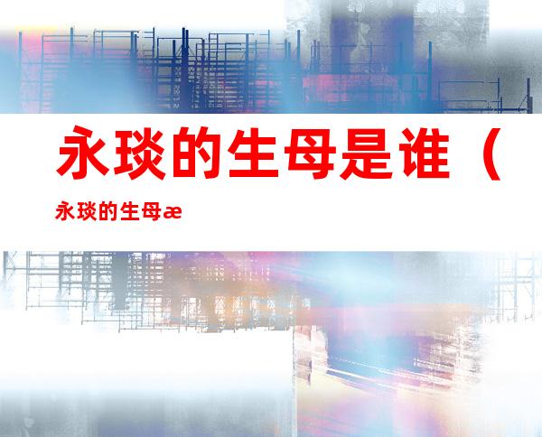 永琰的生母是谁(永琰的生母是魏嬿婉吗)