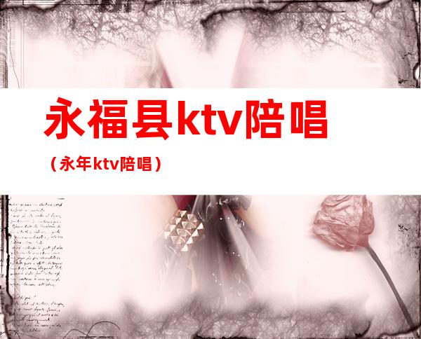 永福县ktv陪唱(永年ktv陪唱)
