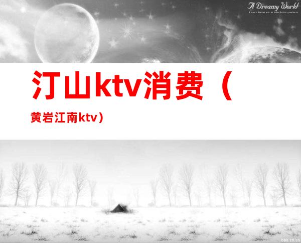 汀山ktv消费(黄岩江南ktv)