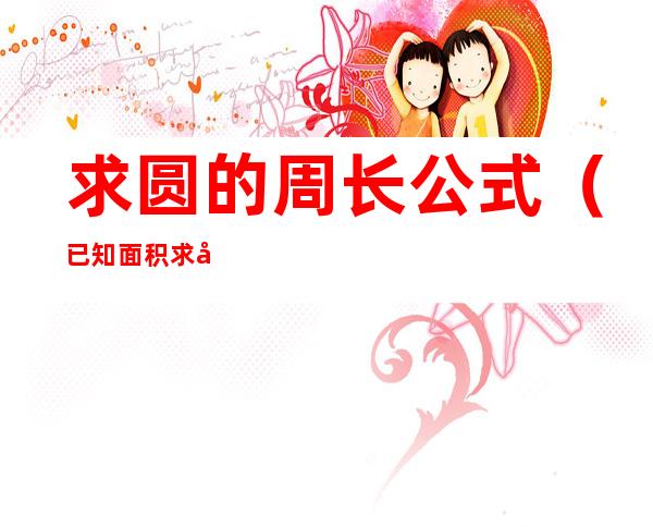 求圆的周长公式(已知面积求圆的周长公式)