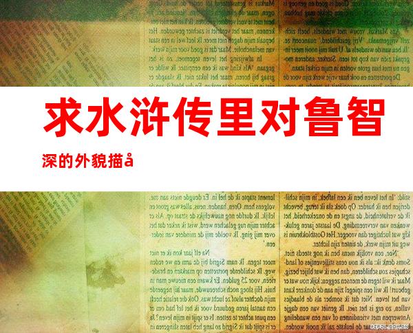 求水浒传里对鲁智深的外貌描写(水浒传中关于鲁智深的外貌描写原文)