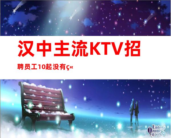 汉中主流KTV招聘员工 10起没有竞争压力好上班报销