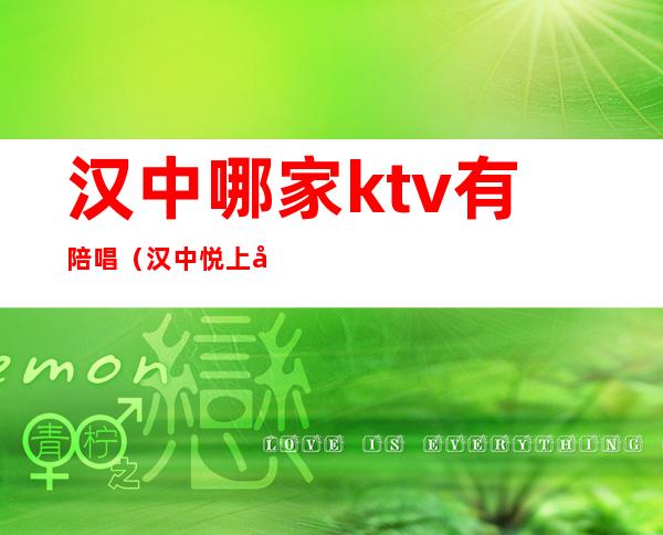 汉中哪家ktv有陪唱(汉中悦上层KTV有陪酒的)