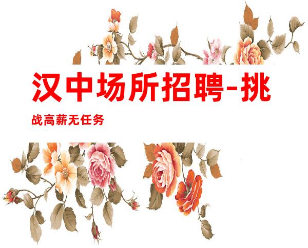 汉中场所招聘-挑战高薪无任务更新酒吧招聘信息