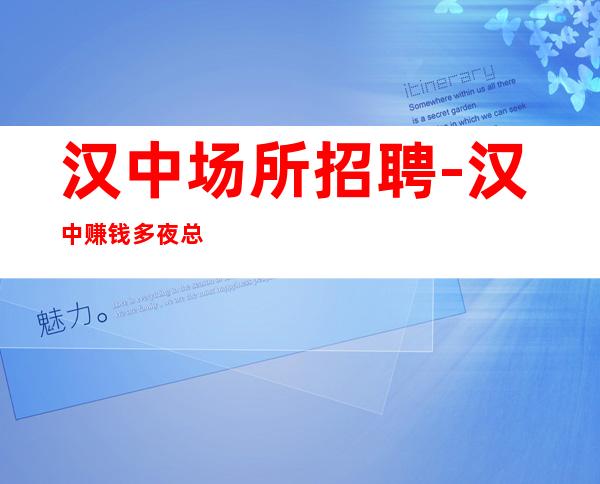 汉中场所招聘-汉中赚钱多夜总会生意火车接自由一德一心