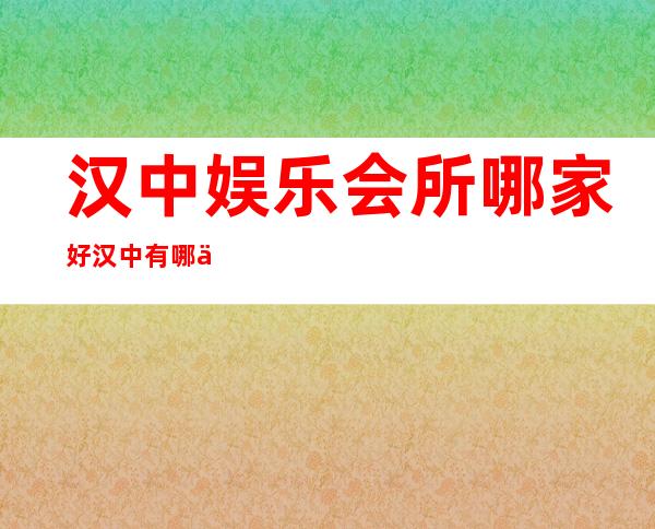 汉中娱乐会所哪家好 汉中有哪些ktv会所