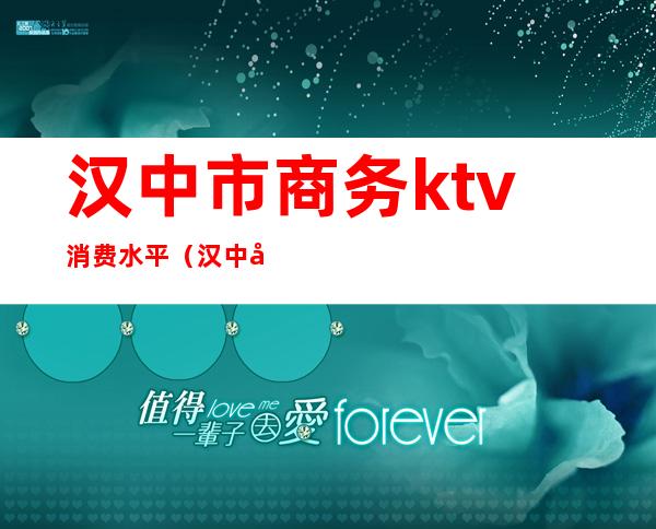 汉中市商务ktv消费水平（汉中商务KTV）