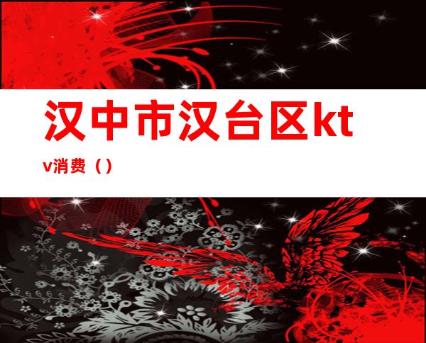 汉中市汉台区ktv消费()