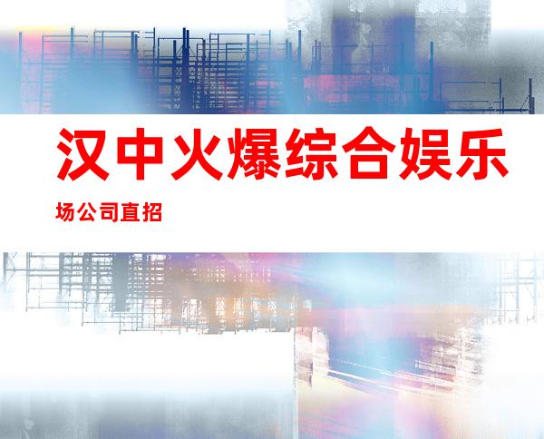 汉中火爆综合娱乐场公司直招