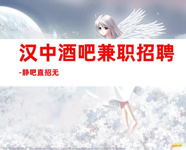 汉中酒吧兼职招聘-静吧直招无订房寻找有梦想的你加入我们