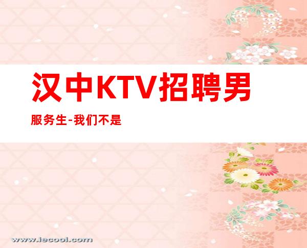 汉中KTV招聘男服务生-我们不是中介